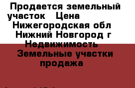 Продается земельный участок › Цена ­ 300 000 - Нижегородская обл., Нижний Новгород г. Недвижимость » Земельные участки продажа   